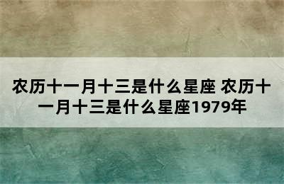 农历十一月十三是什么星座 农历十一月十三是什么星座1979年